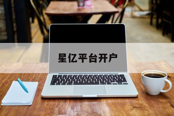 星亿平台开户(外汇平台开户送美金)