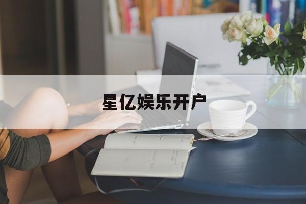 星亿娱乐开户(星游3平台注册)