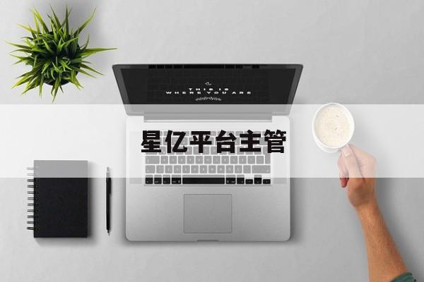 星亿平台主管(星亿是什么意思)